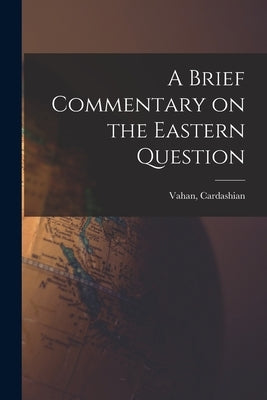A Brief Commentary on the Eastern Question by Cardashian, Vahan
