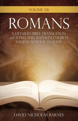Volume VI: Romans, A Detailed Bible Greek Translation with A Free Will Baptist's Church Sunday School Analysis by Barnes, David Nicholas