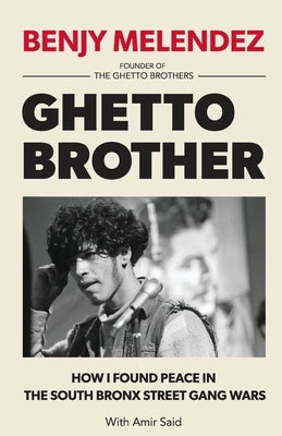 Ghetto Brother: How I Found Peace in the South Bronx Street Gang Wars by Melendez, Benjy