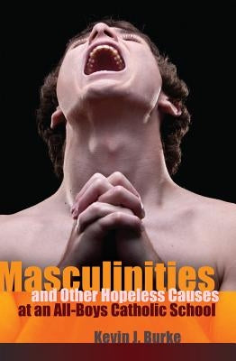 Masculinities and Other Hopeless Causes at an All-Boys Catholic School by Pinar, William F.