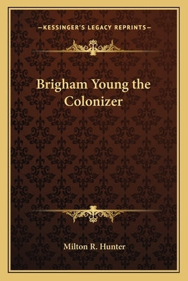 Brigham Young the Colonizer by Hunter, Milton R.