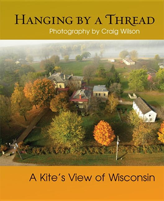 Hanging by a Thread: A Kiteas View of Wisconsin by Wilson, Craig M.
