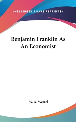 Benjamin Franklin As An Economist by Wetzel, W. A.