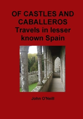 OF CASTLES AND CABALLEROS Travels in lesser known Spain by O'Neill, John