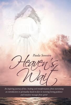 Heaven's Wait: An Inspiring Journey of Love, Healing and Transformation; From Overcoming an Introduction to Spirituality Based on Fea by Sevestre, Paula