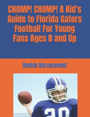 CHOMP! CHOMP! A Kid's Guide to Florida Gators Football For Young Fans Ages 8 and Up by Waruszewski, Mathis