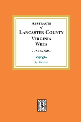 Abstracts of Lancaster County, Virginia Wills, 1653-1800 by Lee, Ida J.