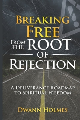 Breaking Free From The Root of Rejection: A Deliverance Roadmap To Freedom by Alexander, Anjeanette