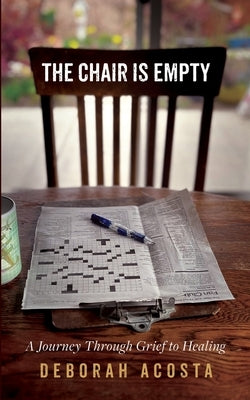 The Chair is Empty: A Journey Through Grief to Healing by Acosta, Deborah