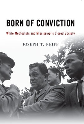 Born of Conviction: White Methodists and Mississippi's Closed Society by Reiff, Joseph T.