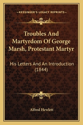 Troubles And Martyrdom Of George Marsh, Protestant Martyr: His Letters And An Introduction (1844) by Hewlett, Alfred