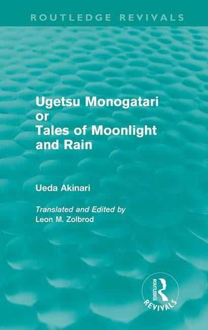 Ugetsu Monogatari or Tales of Moonlight and Rain (Routledge Revivals): A Complete English Version of the Eighteenth-Century Japanese Collection of Tal by Akinari, Ueda