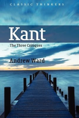 Kant: The Three Critiques by Ward, Andrew