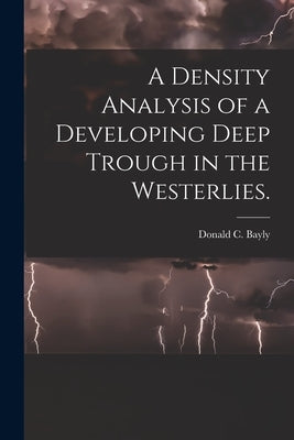A Density Analysis of a Developing Deep Trough in the Westerlies. by Bayly, Donald C.