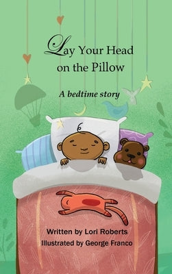 Lay Your Head on the Pillow: A Bedtime Story by Roberts, Lori