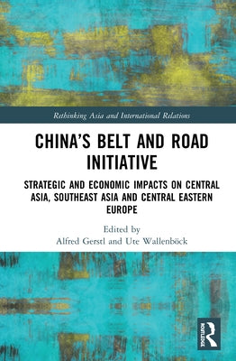 China's Belt and Road Initiative: Strategic and Economic Impacts on Central Asia, Southeast Asia, and Central Eastern Europe by Gerstl, Alfred