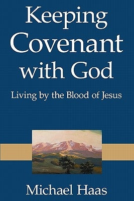 Keeping Covenant with God: Living by the Blood of Jesus by Haas, Michael