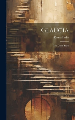 Glaucia: The Greek Slave by Leslie, Emma