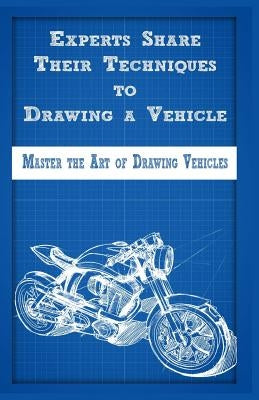 Experts Share Their Techniques to Drawing a Vehicle: Master the Art of Drawing Vehicles by Publication, Gala