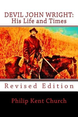 Devil John Wright: His Life and Times: Revised Edition by Church, Philip Kent