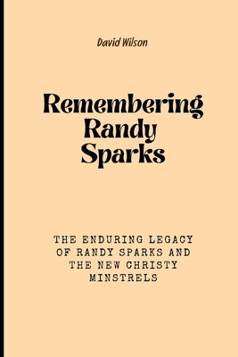 Remembering Randy Sparks: The Enduring Legacy of Randy Sparks and the New Christy Minstrels by Wilson, David