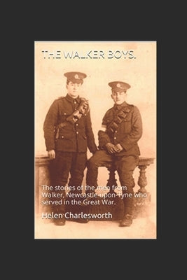 The Walker boys.: The stories of the men from Walker, Newcastle-upon-Tyne who served in the Great War. by Charlesworth, Helen