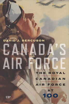 Canada's Air Force: The Royal Canadian Air Force at 100 by Bercuson, David