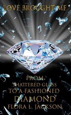 Love Brought Me: From Shattered Glass To A Fashioned Diamond by Watts, Robert L., Jr.