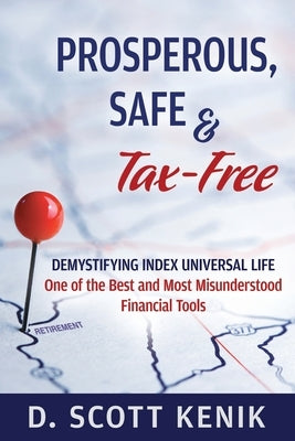 Prosperous, Safe and Tax-Free: Demystifying Indexed Universal Life by Kenik, D. Scott