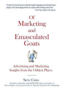 Of Marketing and Emasculated Goats: Marketing Insights from the Oddest Places by Cuno, Steve