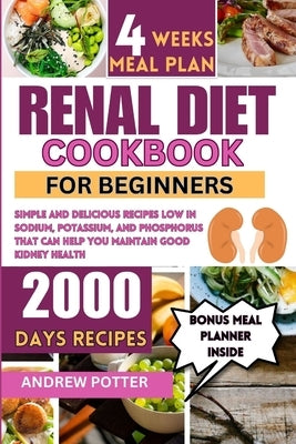 Renal Diet Cookbook for Beginners: Simple and Delicious Recipes Low in Sodium, Potassium, and Phosphorus that can Help You Maintain Good Kidney Health by Potter, Andrew