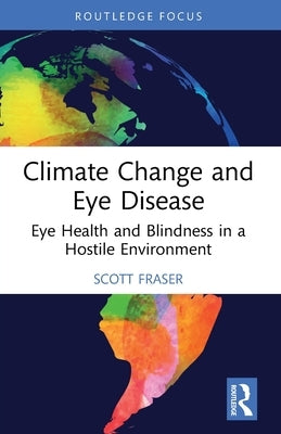 Climate Change and Eye Disease: Eye Health and Blindness in a Hostile Environment by Fraser, Scott