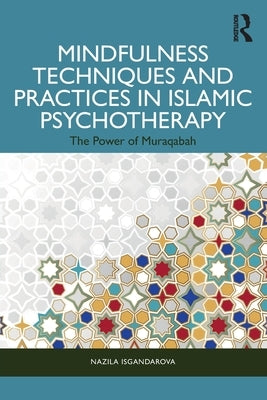Mindfulness Techniques and Practices in Islamic Psychotherapy: The Power of Muraqabah by Isgandarova, Nazila