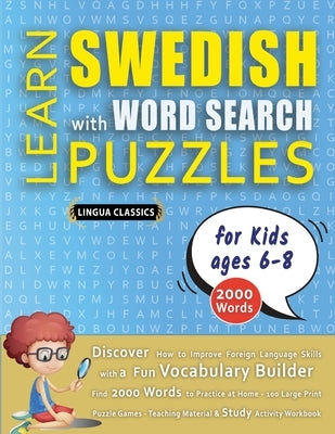 LEARN SWEDISH WITH WORD SEARCH PUZZLES FOR KIDS 6 - 8 - Discover How to Improve Foreign Language Skills with a Fun Vocabulary Builder. Find 2000 Words by Lingua Classics