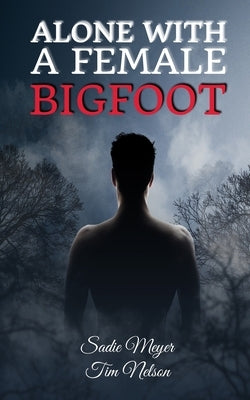 Alone with a Female Bigfoot: Cryptid Romance by Nelson, Tim