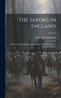 The Saxons in England: A History of the English Commonwealth Till the Period of the Norman Conquest; Volume 2 by Kemble, John Mitchell