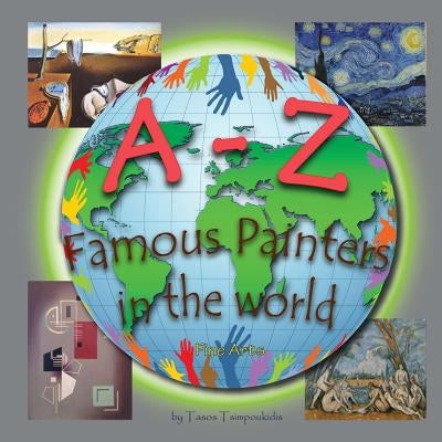 A-Z Famous Painters: Learning the ABC with the help of Famous Painters (painters alphabet) (Fine Arts) (A to Z early learning Book 8) (A-Z by Tsimpoukidis, Tasos