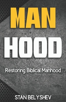 Manhood: Restoring Biblical Manhood by Belyshev, Stan