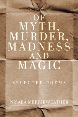 Of Myth, Murder, Madness and Magic: Selected Poems by Merrieweather, Nisaba