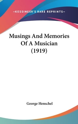 Musings And Memories Of A Musician (1919) by Henschel, George