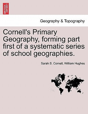 Cornell's Primary Geography, Forming Part First of a Systematic Series of School Geographies. by Cornell, Sarah S.