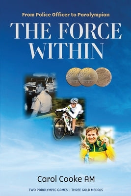 The Force Within: From Police Officer to Paralympian by Cooke, Carol
