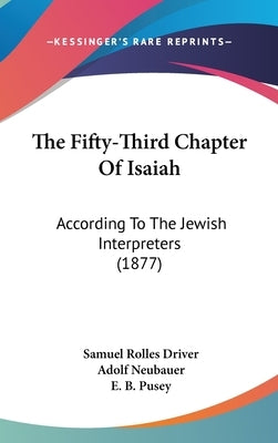 The Fifty-Third Chapter Of Isaiah: According To The Jewish Interpreters (1877) by Driver, Samuel Rolles