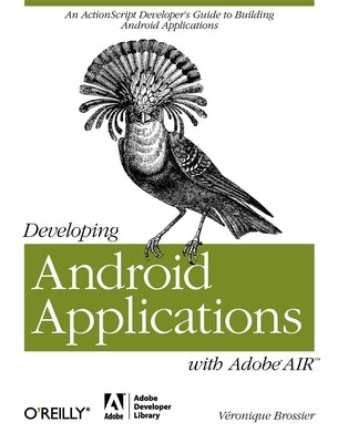 Developing Android Applications with Adobe Air: An ActionScript Developer's Guide to Building Android Applications by Brossier, Véronique