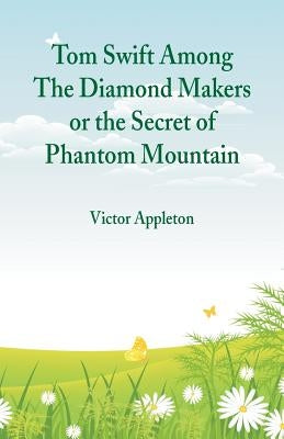 Tom Swift Among The Diamond Makers: The Secret of Phantom Mountain by Appleton, Victor