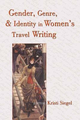 Gender, Genre, and Identity in Women's Travel Writing by Siegel, Kristi