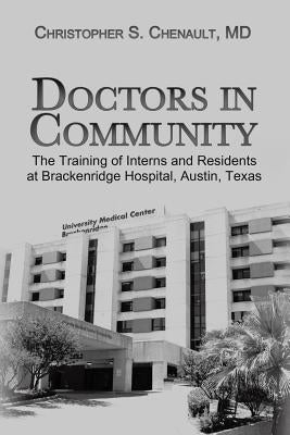 Doctors in Community: The Training of Interns and Residents at Brackenridge Hospital, Austin, Texas by Chenault, Christopher S.