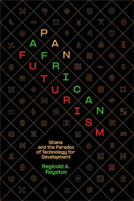 Pan-African Futurism: Ghana and the Paradox of Technology for Development by Royston, Reginold A.
