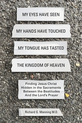 My Eyes Have Seen My Hands Have Touched My Tongue Has Tasted The Kingdom of Heaven by Manning, Richard G.