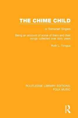 The Chime Child: Or Somerset Singers Being an Account of Some of Them and Their Songs Collected Over Sixty Years by Tongue, Ruth L.